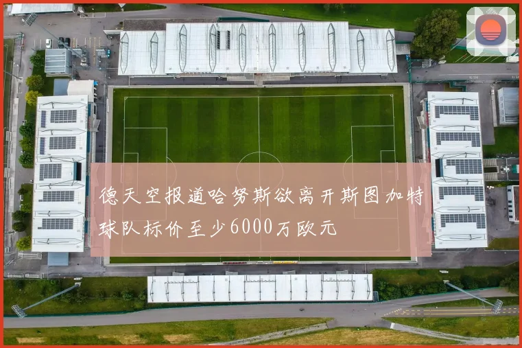 德天空报道哈努斯欲离开斯图加特球队标价至少6000万欧元