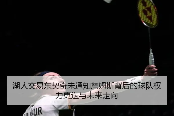 湖人交易东契奇未通知詹姆斯背后的球队权力更迭与未来走向
