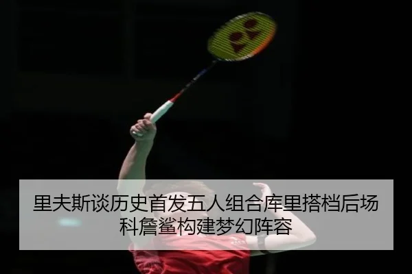 里夫斯谈历史首发五人组合库里搭档后场科詹鲨构建梦幻阵容