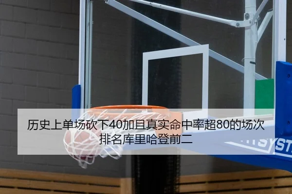 历史上单场砍下40加且真实命中率超80的场次排名库里哈登前二
